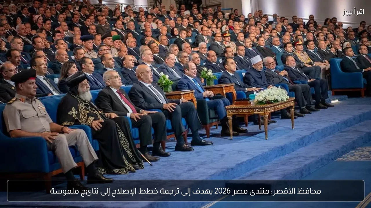 محافظ الأقصر: منتدى مصر 2026 يهدف إلى ترجمة خطط الإصلاح إلى نتائج ملموسة