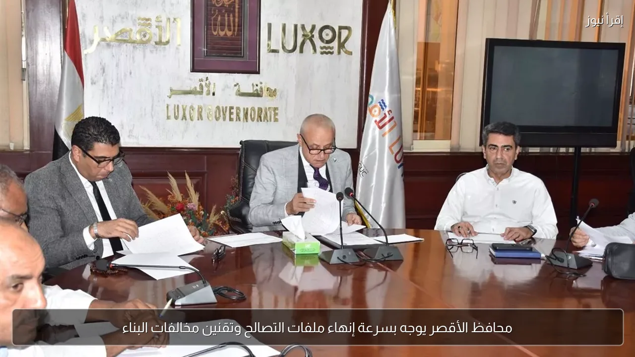 محافظ الأقصر يوجه بسرعة إنهاء ملفات التصالح وتقنين مخالفات البناء