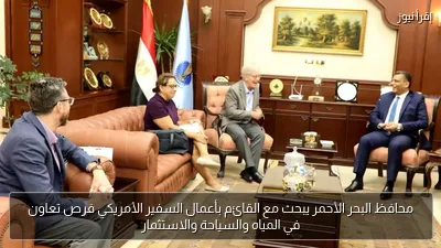 محافظ البحر الأحمر يبحث مع القائم بأعمال السفير الأمريكي فرص تعاون في المياه والسياحة والاستثمار