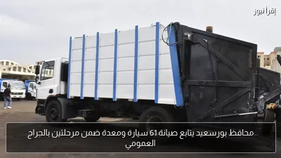 محافظ بورسعيد يتابع صيانة 61 سيارة ومعدة ضمن مرحلتين بالجراج العمومي