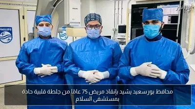محافظ بورسعيد يشيد بإنقاذ مريض 75 عامًا من جلطة قلبية حادة بمستشفى السلام