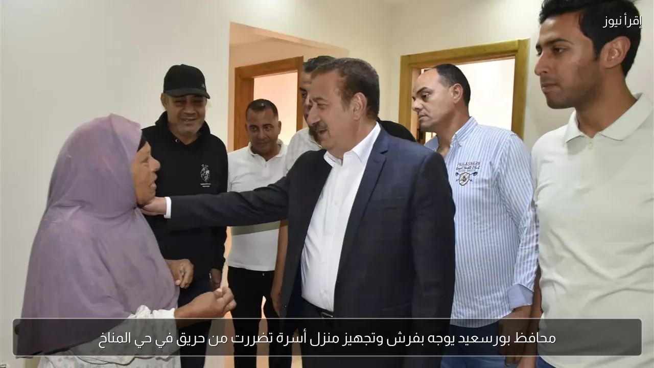 محافظ بورسعيد يوجه بفرش وتجهيز منزل أسرة تضررت من حريق في حي المناخ