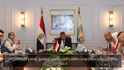 محافظ جنوب سيناء يبحث طلبات المستثمرين وتوفيق أوضاع المواطنين في 3 مدن