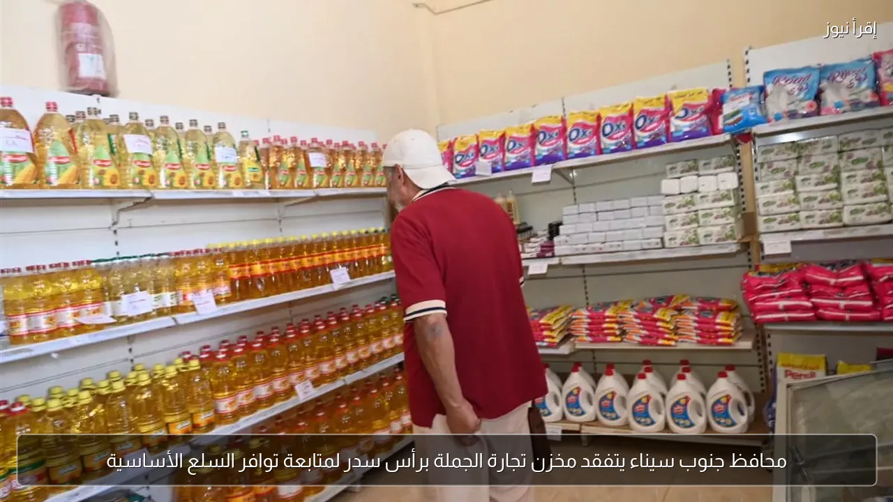 محافظ جنوب سيناء يتفقد مخزن تجارة الجملة برأس سدر لمتابعة توافر السلع الأساسية