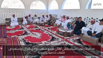 محافظ جنوب سيناء يلتقي أهالي تجمع سهب بوادي فيران ويستعرض ملفات خدمية وتنموية