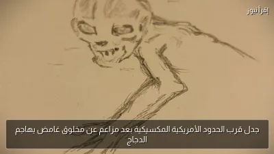 جدل قرب الحدود الأمريكية المكسيكية بعد مزاعم عن مخلوق غامض يهاجم الدجاج