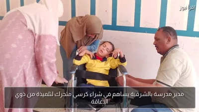 مدير مدرسة بالشرقية يساهم في شراء كرسي متحرك لتلميذة من ذوي الإعاقة