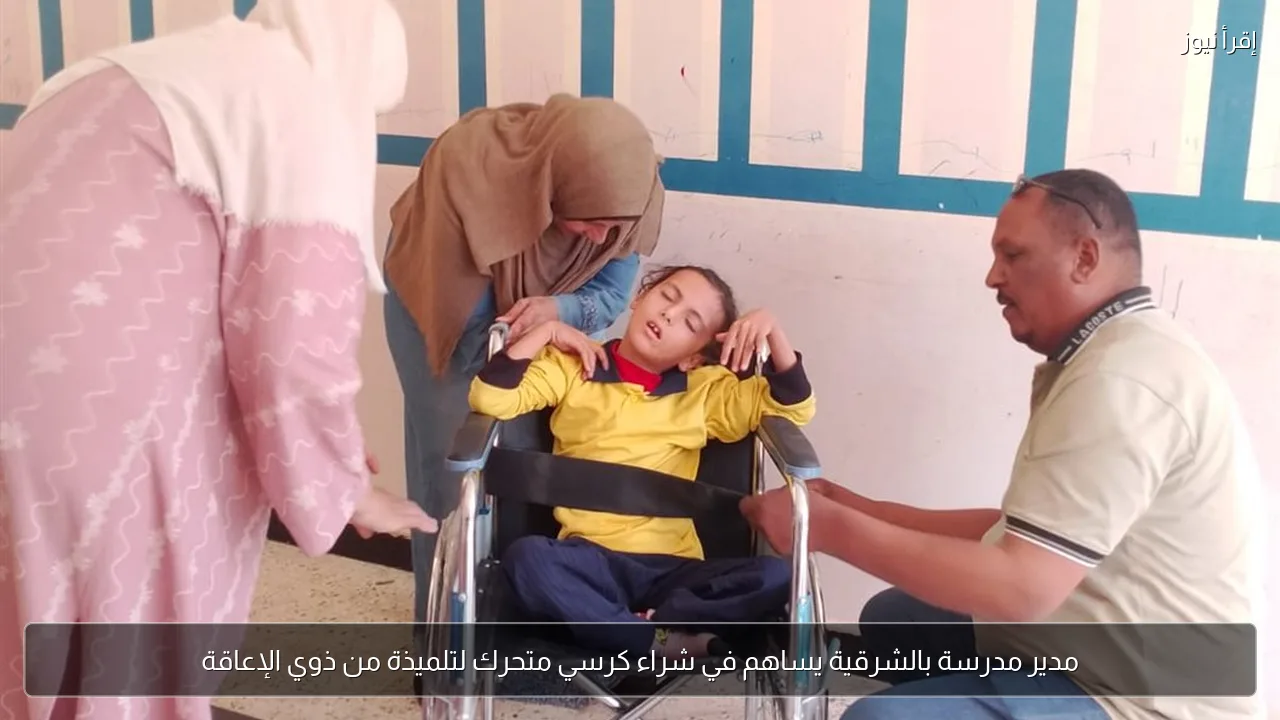مدير مدرسة بالشرقية يساهم في شراء كرسي متحرك لتلميذة من ذوي الإعاقة