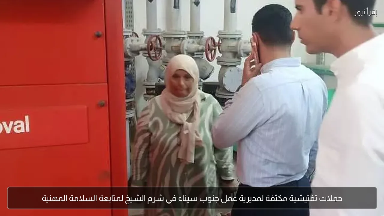 حملات تفتيشية مكثفة لمديرية عمل جنوب سيناء في شرم الشيخ لمتابعة السلامة المهنية