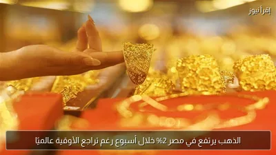 الذهب يرتفع في مصر 2% خلال أسبوع رغم تراجع الأوقية عالميًا