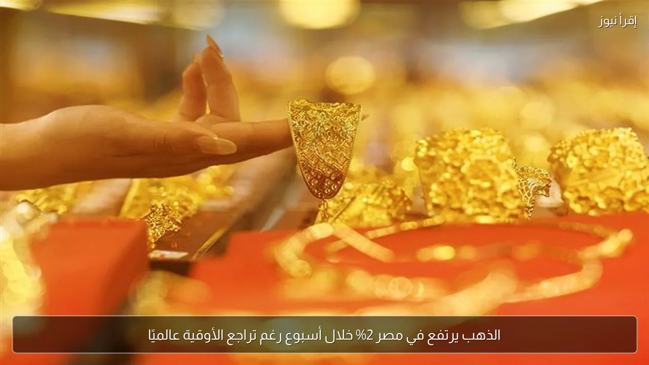 الذهب يرتفع في مصر 2% خلال أسبوع رغم تراجع الأوقية عالميًا