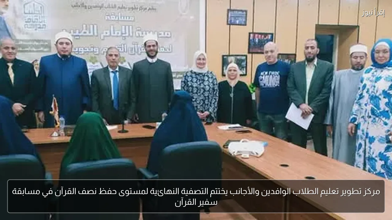 مركز تطوير تعليم الطلاب الوافدين والأجانب يختتم التصفية النهائية لمستوى حفظ نصف القرآن في مسابقة سفير القرآن