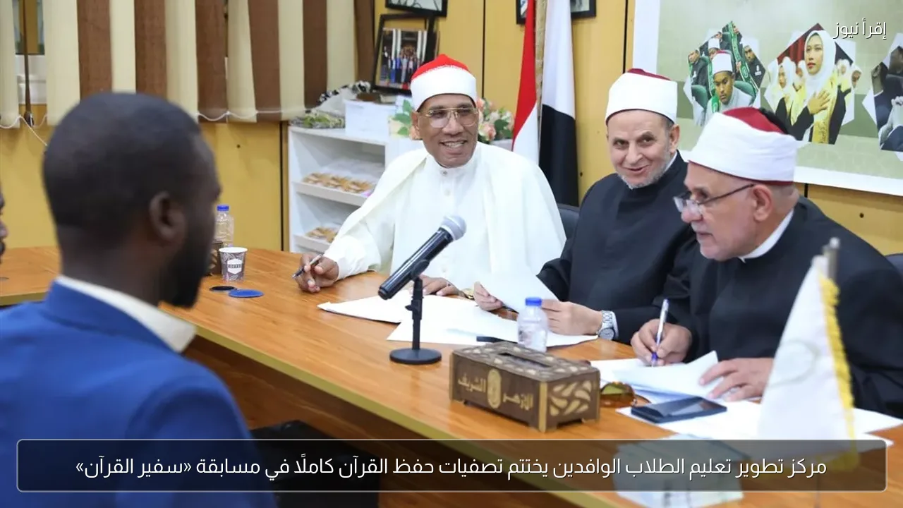 مركز تطوير تعليم الطلاب الوافدين يختتم تصفيات حفظ القرآن كاملًا في مسابقة «سفير القرآن»