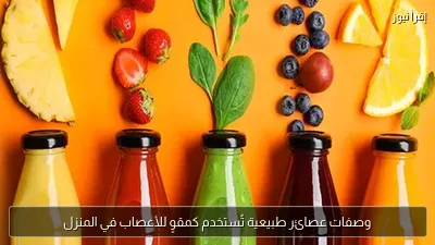 وصفات عصائر طبيعية تُستخدم كمقوٍ للأعصاب في المنزل