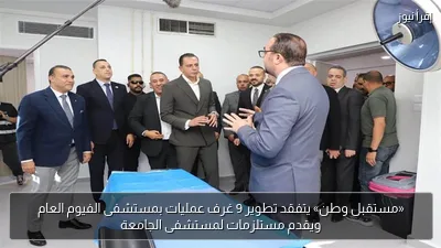 «مستقبل وطن» يتفقد تطوير 9 غرف عمليات بمستشفى الفيوم العام ويقدم مستلزمات لمستشفى الجامعة