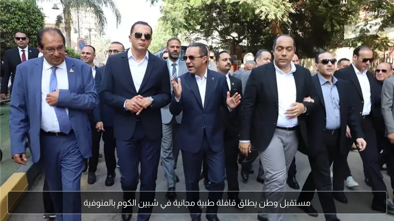 مستقبل وطن يطلق قافلة طبية مجانية في شبين الكوم بالمنوفية