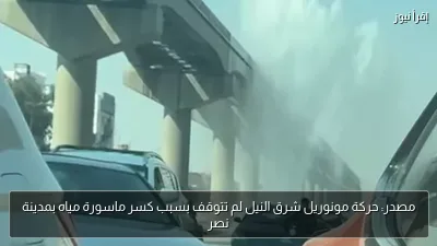 مصدر: حركة مونوريل شرق النيل لم تتوقف بسبب كسر ماسورة مياه بمدينة نصر