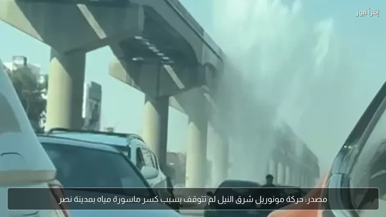 مصدر: حركة مونوريل شرق النيل لم تتوقف بسبب كسر ماسورة مياه بمدينة نصر