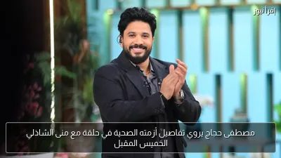 مصطفى حجاج يروي تفاصيل أزمته الصحية في حلقة مع منى الشاذلي الخميس المقبل