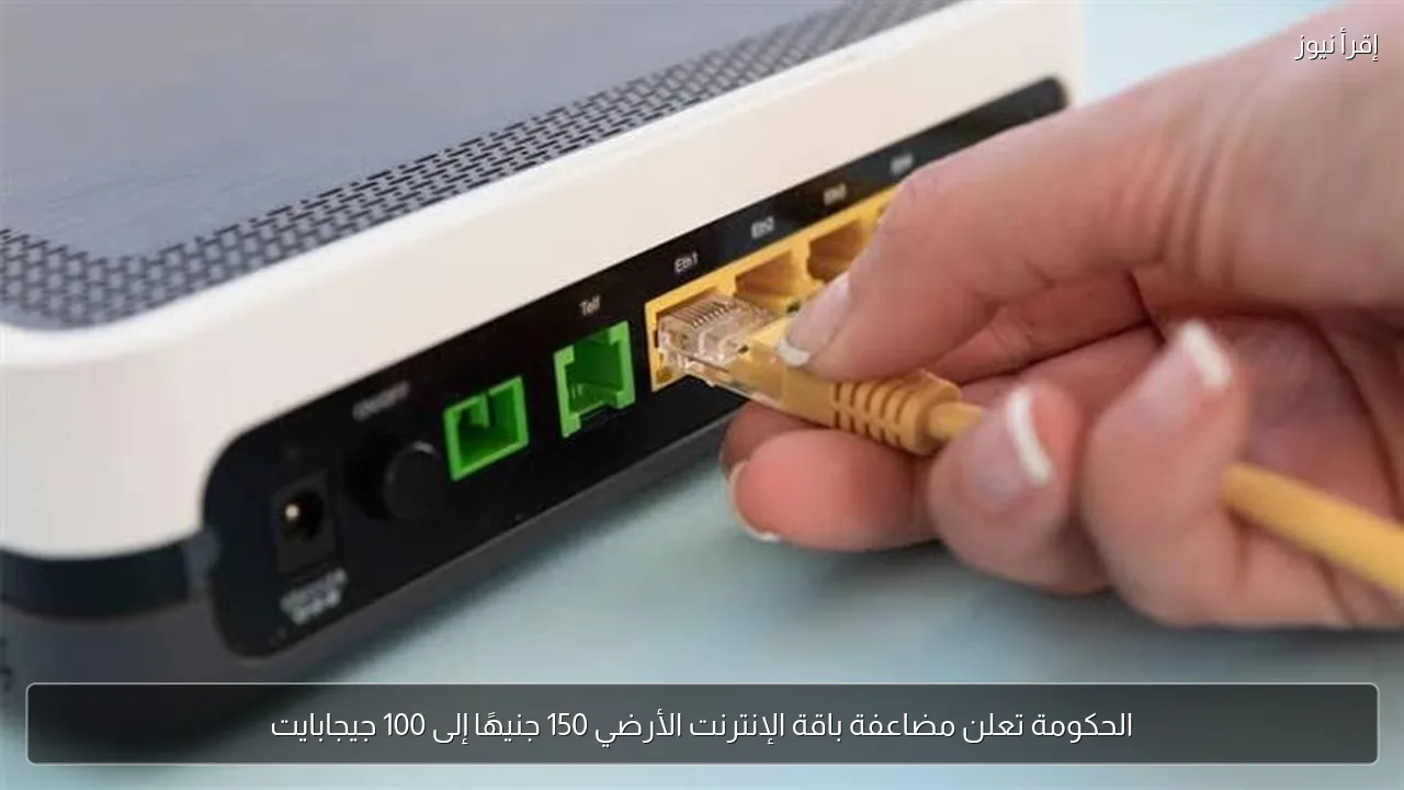 الحكومة تعلن مضاعفة باقة الإنترنت الأرضي 150 جنيهًا إلى 100 جيجابايت