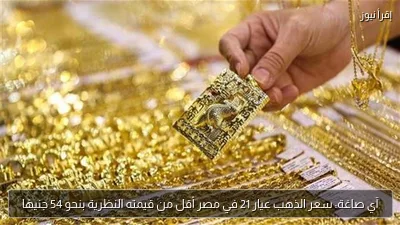 آي صاغة: سعر الذهب عيار 21 في مصر أقل من قيمته النظرية بنحو 54 جنيهًا