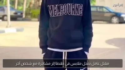 مقتل عامل بمحل ملابس في طنطا إثر مشاجرة مع شخص آخر