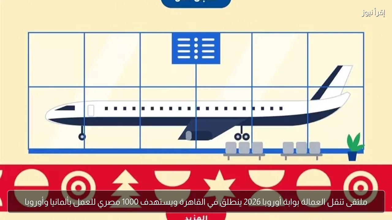 ملتقى تنقل العمالة بوابة أوروبا 2026 ينطلق في القاهرة ويستهدف 1000 مصري للعمل بألمانيا وأوروبا