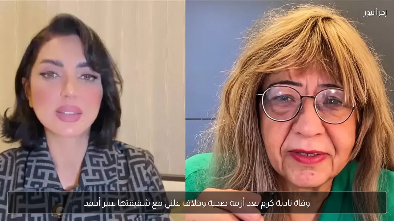 وفاة نادية كرم بعد أزمة صحية وخلاف علني مع شقيقتها عبير أحمد