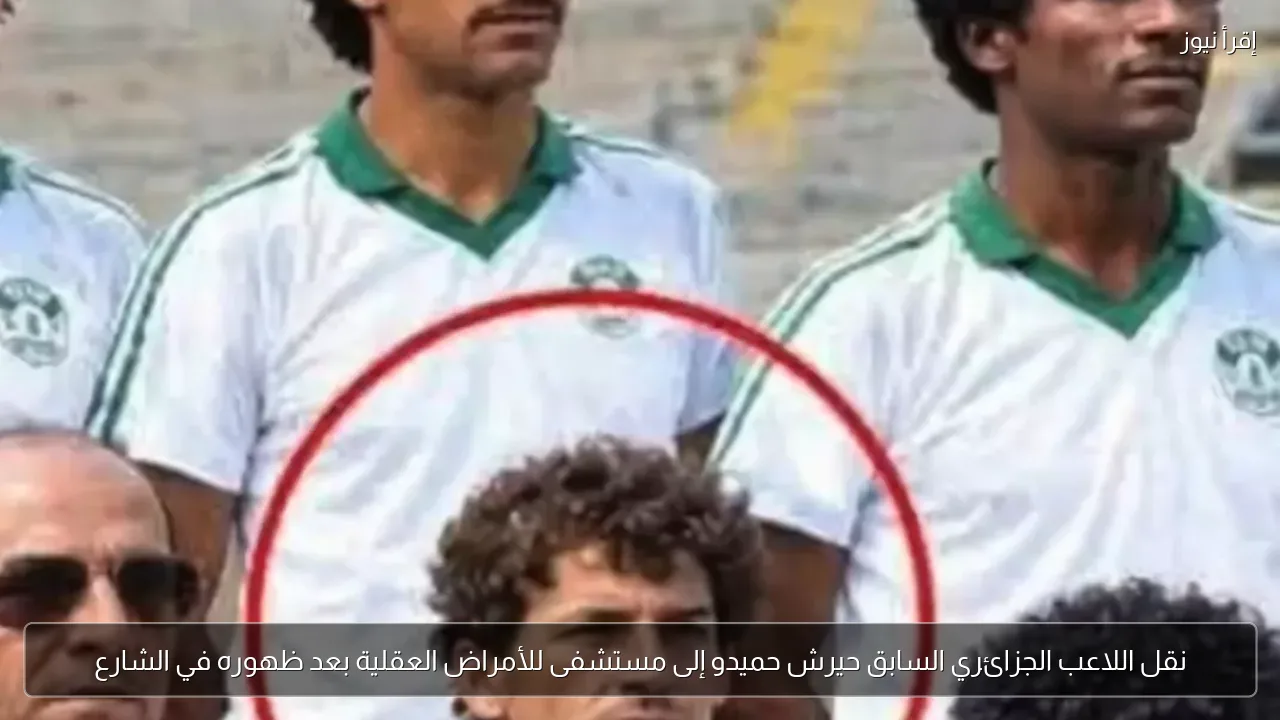 نقل اللاعب الجزائري السابق حيرش حميدو إلى مستشفى للأمراض العقلية بعد ظهوره في الشارع