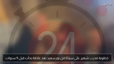 خطوبة مدرب شهير على سيدة من بورسعيد بعد علاقة بدأت قبل 9 سنوات