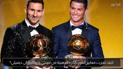 كيف تغيرت معايير الفوز بالكرة الذهبية من ميسي ورونالدو إلى ديمبيلي؟