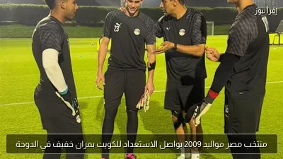 منتخب مصر مواليد 2009 يواصل الاستعداد للكويت بمران خفيف في الدوحة