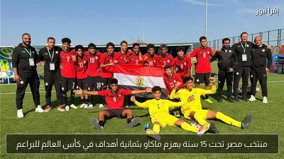 منتخب مصر تحت 15 سنة يهزم ماكاو بثمانية أهداف في كأس العالم للبراعم