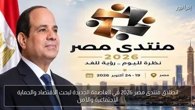 انطلاق منتدى مصر 2026 في العاصمة الجديدة لبحث الاقتصاد والحماية الاجتماعية والأمن