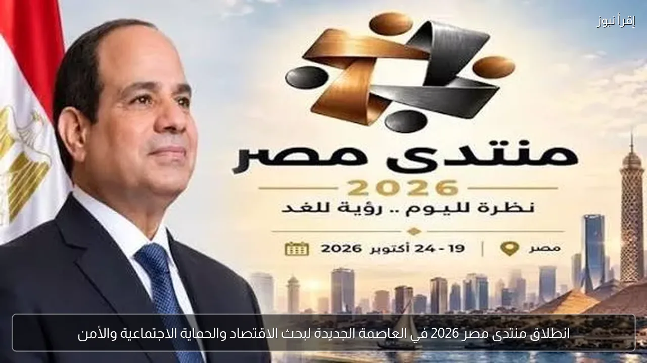 انطلاق منتدى مصر 2026 في العاصمة الجديدة لبحث الاقتصاد والحماية الاجتماعية والأمن