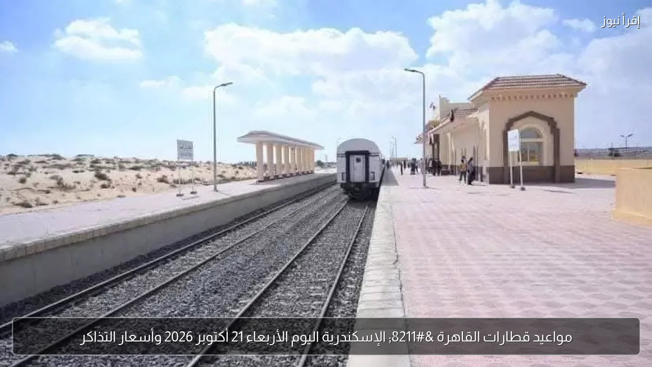 مواعيد قطارات القاهرة – الإسكندرية اليوم الأربعاء 21 أكتوبر 2026 وأسعار التذاكر
