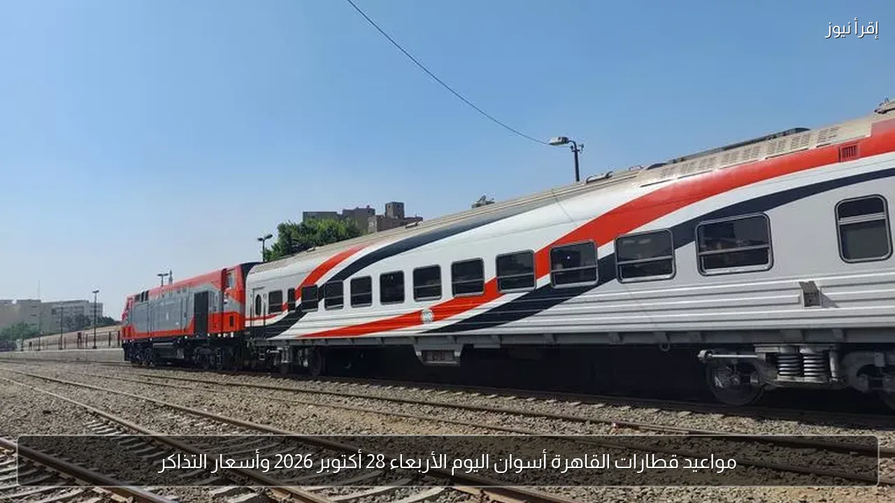 مواعيد قطارات القاهرة أسوان اليوم الأربعاء 28 أكتوبر 2026 وأسعار التذاكر