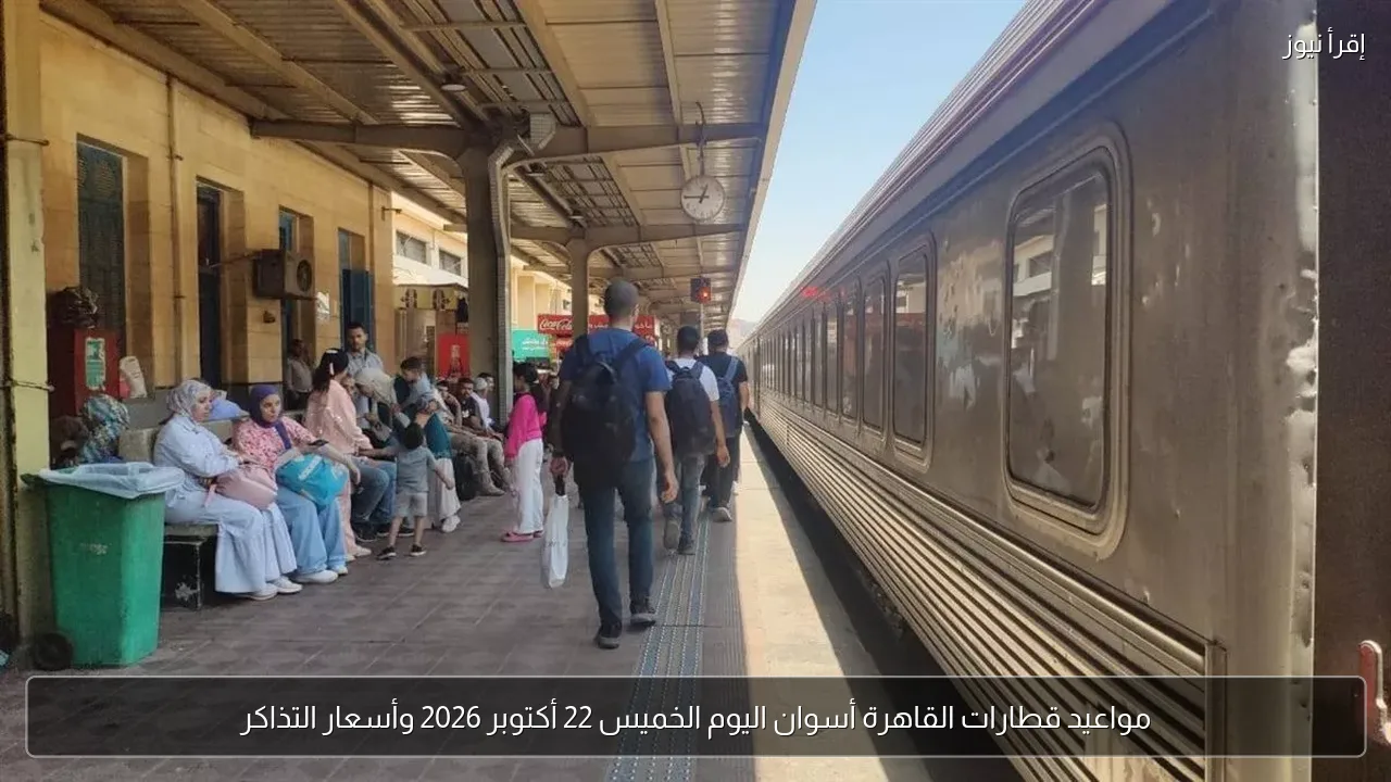 مواعيد قطارات القاهرة أسوان اليوم الخميس 22 أكتوبر 2026 وأسعار التذاكر