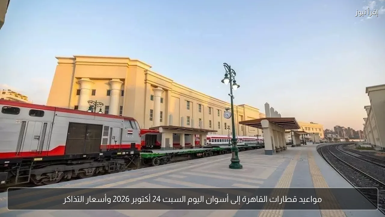 مواعيد قطارات القاهرة إلى أسوان اليوم السبت 24 أكتوبر 2026 وأسعار التذاكر