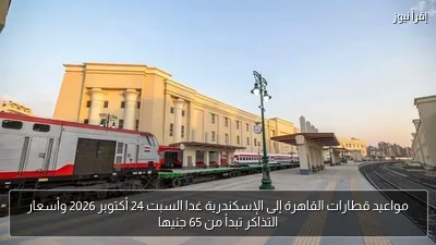 مواعيد قطارات القاهرة إلى الإسكندرية غدا السبت 24 أكتوبر 2026 وأسعار التذاكر تبدأ من 65 جنيها