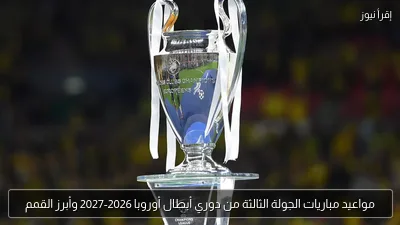 مواعيد مباريات الجولة الثالثة من دوري أبطال أوروبا 2026-2027 وأبرز القمم