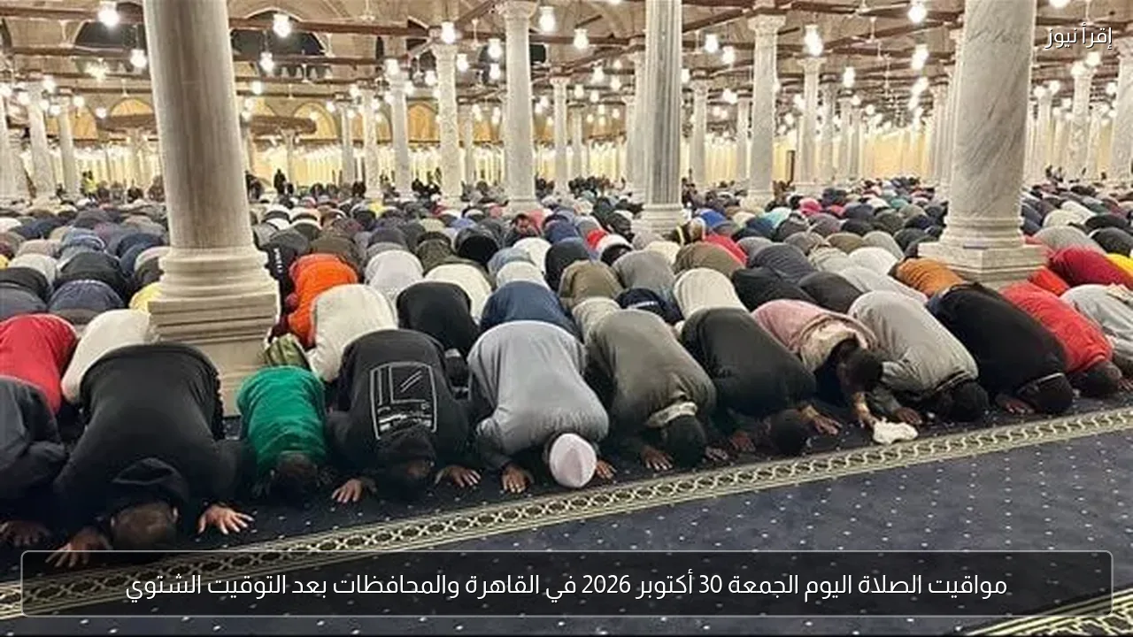 مواقيت الصلاة اليوم الجمعة 30 أكتوبر 2026 في القاهرة والمحافظات بعد التوقيت الشتوي
