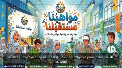 الأزهر يطلق مبادرة «مواهبنا مستقبلنا» لاكتشاف وتنمية مواهب طلاب المعاهد
