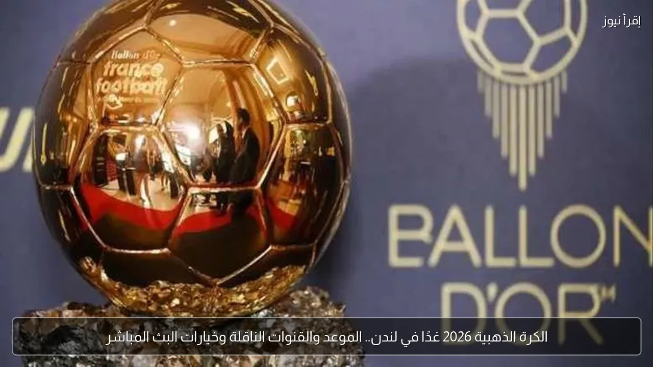 الكرة الذهبية 2026 غدًا في لندن.. الموعد والقنوات الناقلة وخيارات البث المباشر