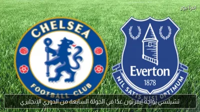 تشيلسي يواجه إيفرتون غدًا في الجولة السابعة من الدوري الإنجليزي
