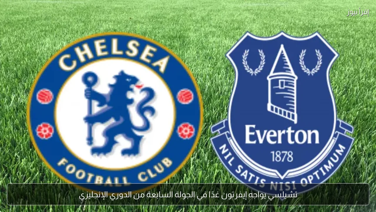 تشيلسي يواجه إيفرتون غدًا في الجولة السابعة من الدوري الإنجليزي