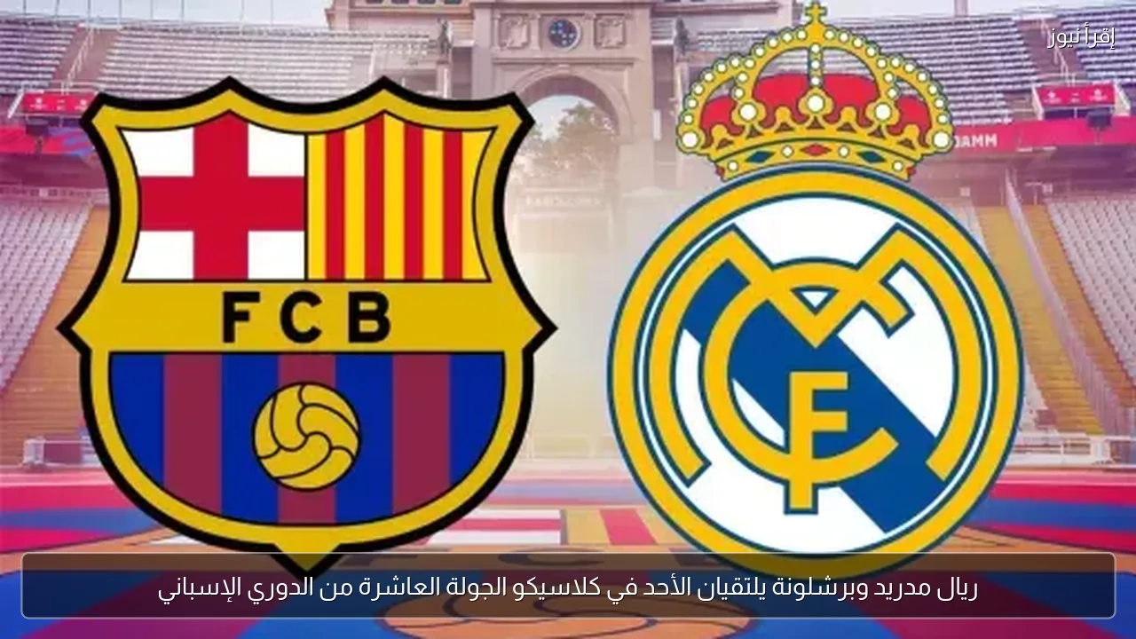 ريال مدريد وبرشلونة يلتقيان الأحد في كلاسيكو الجولة العاشرة من الدوري الإسباني
