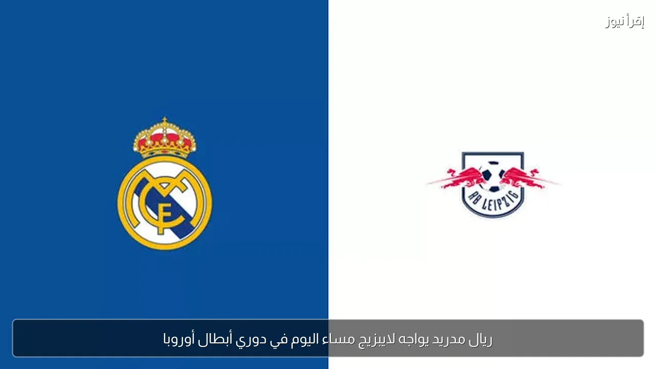 ريال مدريد يواجه لايبزيج مساء اليوم في دوري أبطال أوروبا