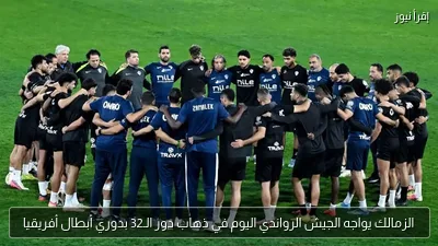 الزمالك يواجه الجيش الرواندي اليوم في ذهاب دور الـ32 بدوري أبطال أفريقيا