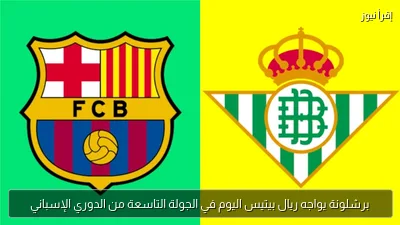 برشلونة يواجه ريال بيتيس اليوم في الجولة التاسعة من الدوري الإسباني